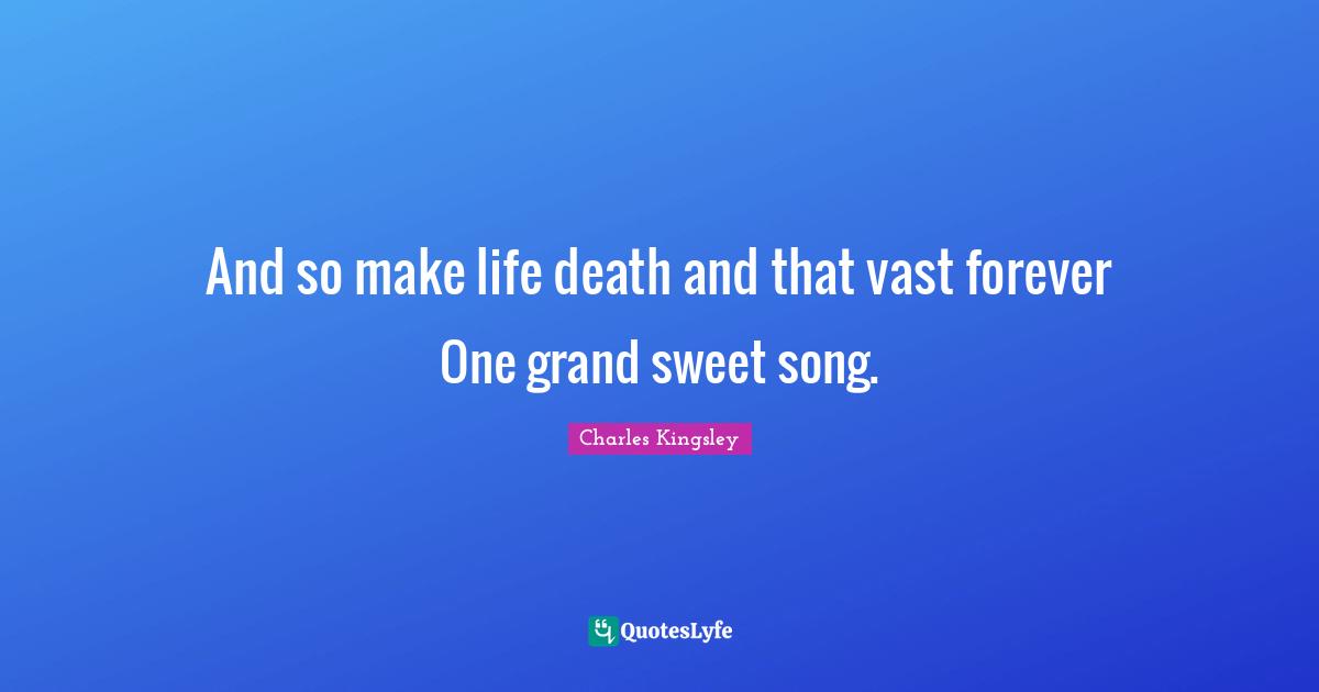 And so make life death and that vast forever One grand sweet song.