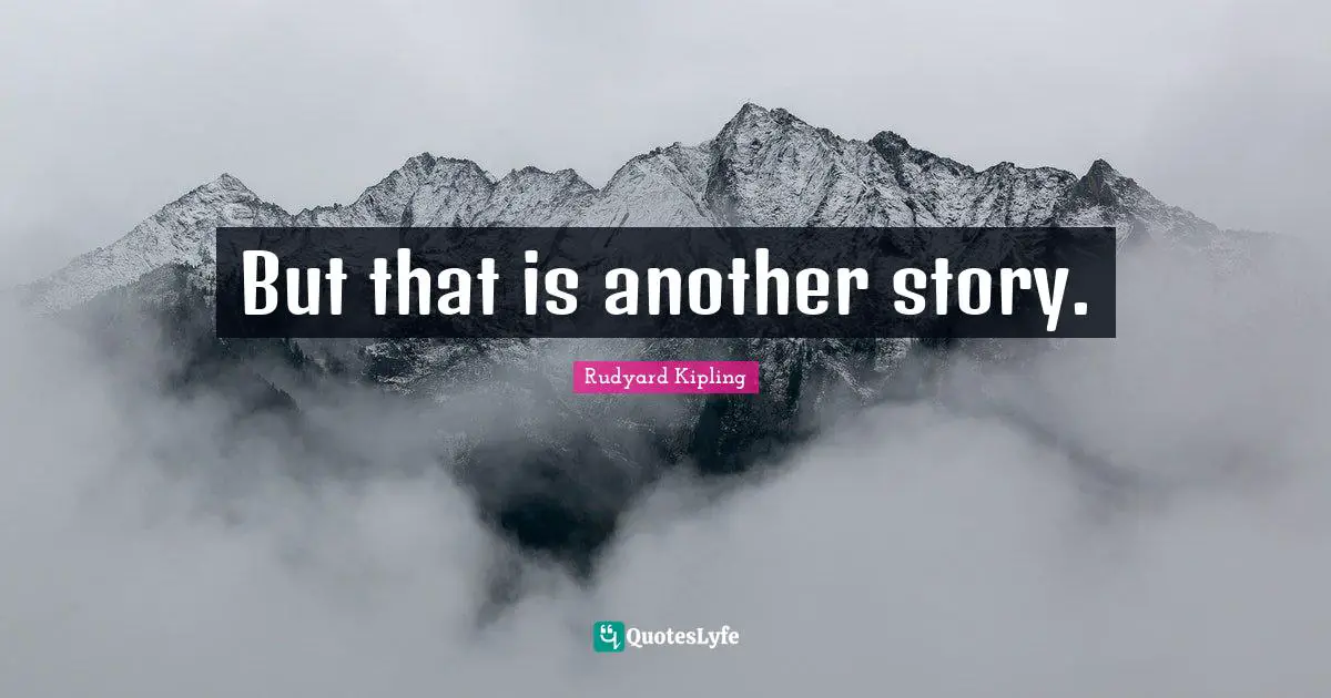 Rudyard Kipling Quotes: But that is another story.