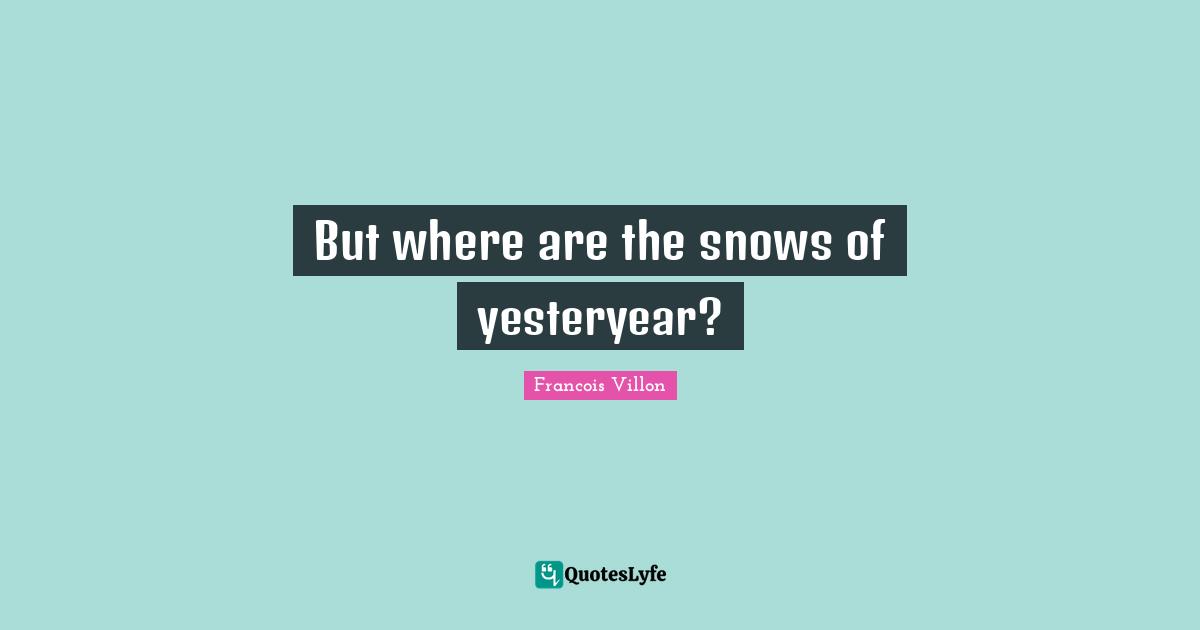 Snow Quotes: "But where are the snows of yesteryear?"