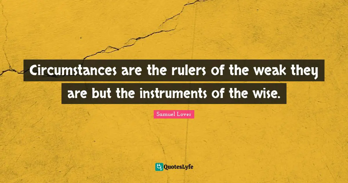 Samuel Lover Quotes: "Circumstances are the rulers of the weak they are but the instruments of the wise."