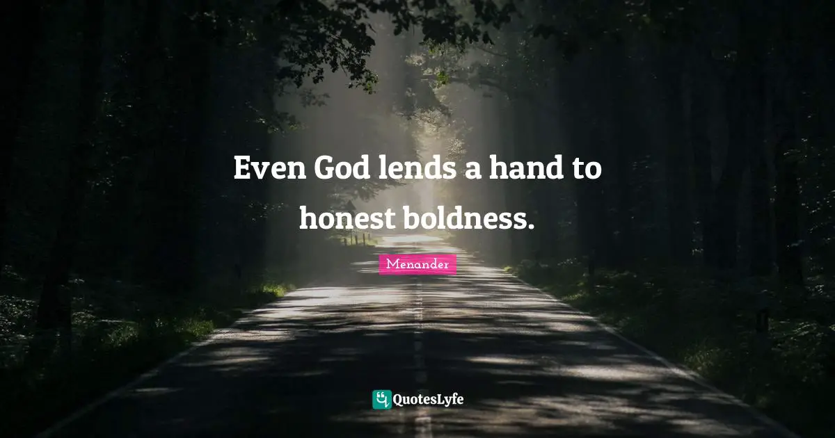 Even God lends a hand to honest boldness.