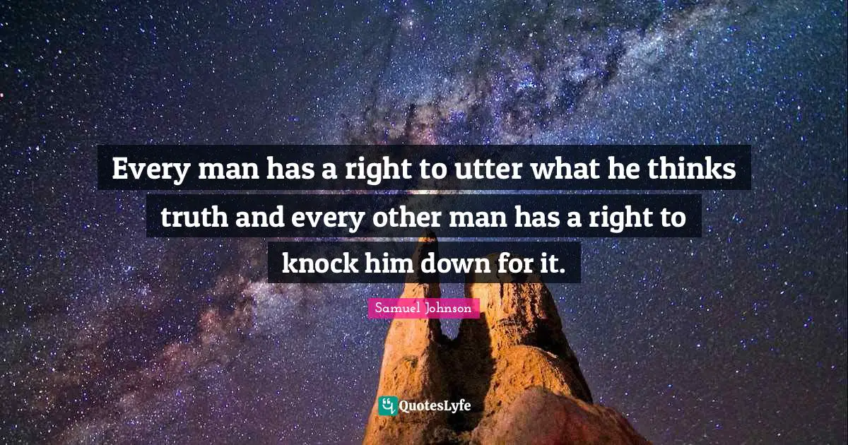 Every man has a right to utter what he thinks truth and every other man has a right to knock him down for it.