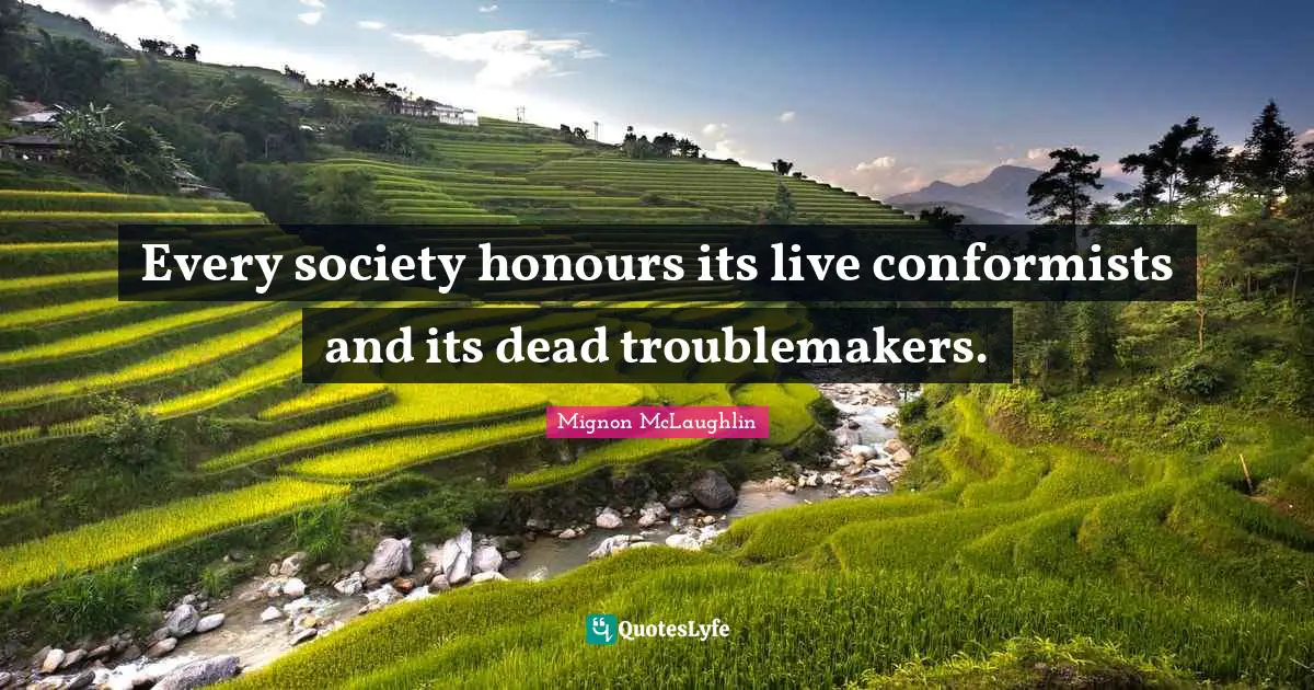 Every society honours its live conformists and its dead troublemakers.
