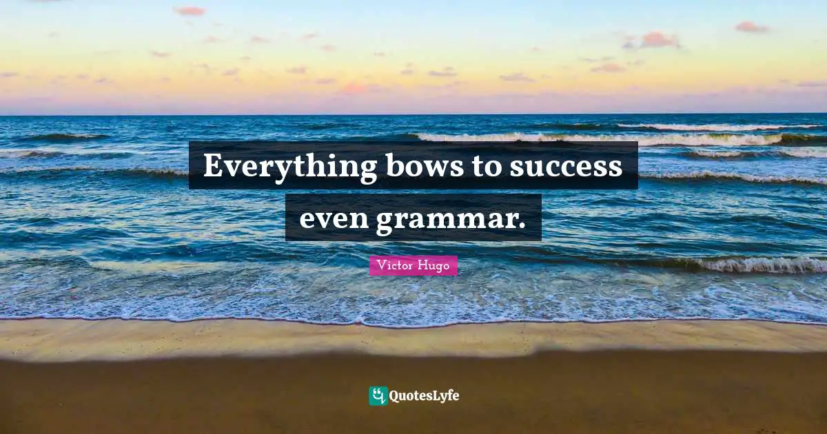 Everything bows to success even grammar.