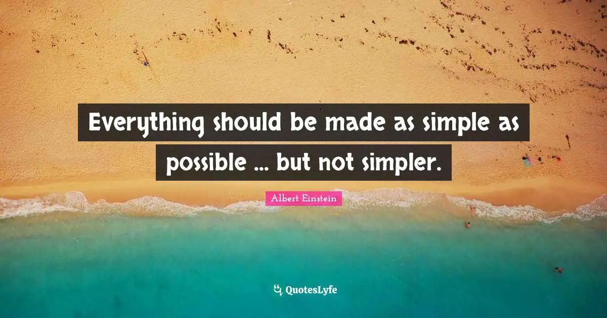 Everything should be made as simple as possible ... but not simpler.