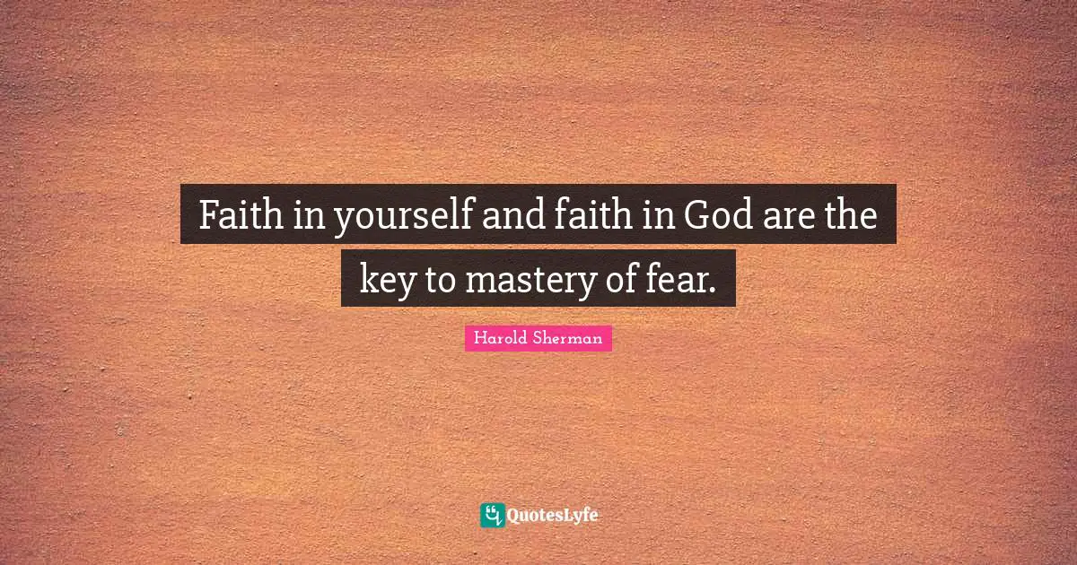 Harold Sherman Quotes: "Faith in yourself and faith in God are the key to mastery of fear."