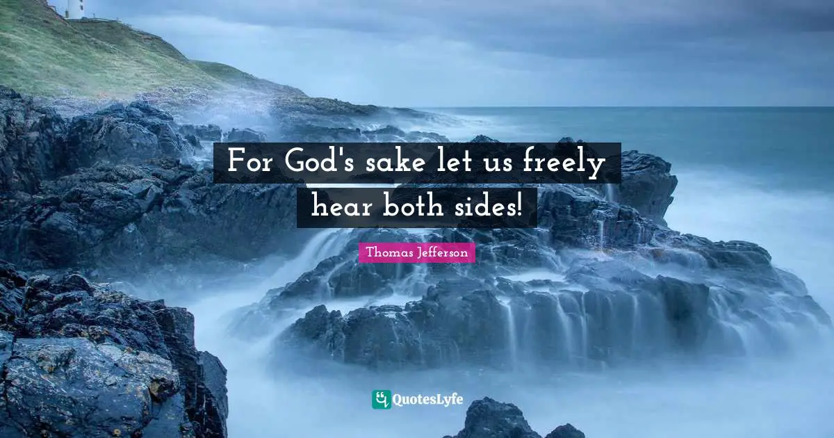 For God's sake let us freely hear both sides!