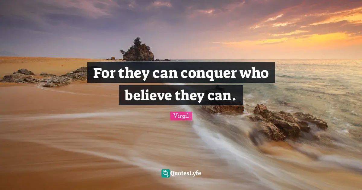 For they can conquer who believe they can.