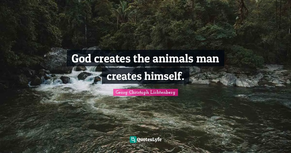 God creates the animals man creates himself.