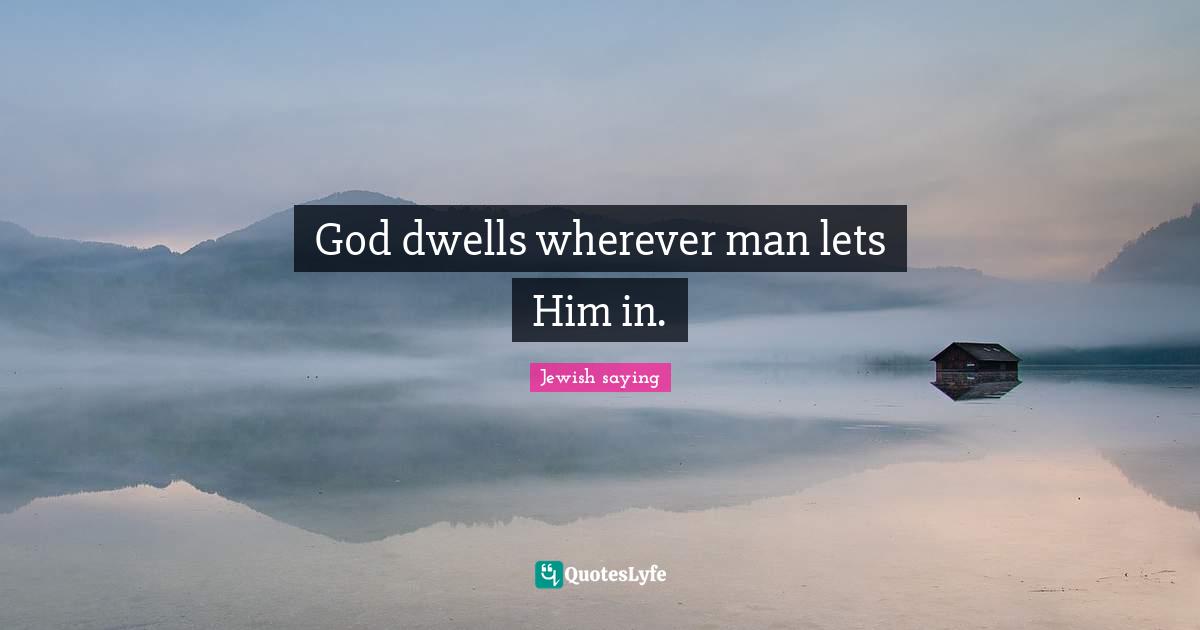 God dwells wherever man lets Him in.