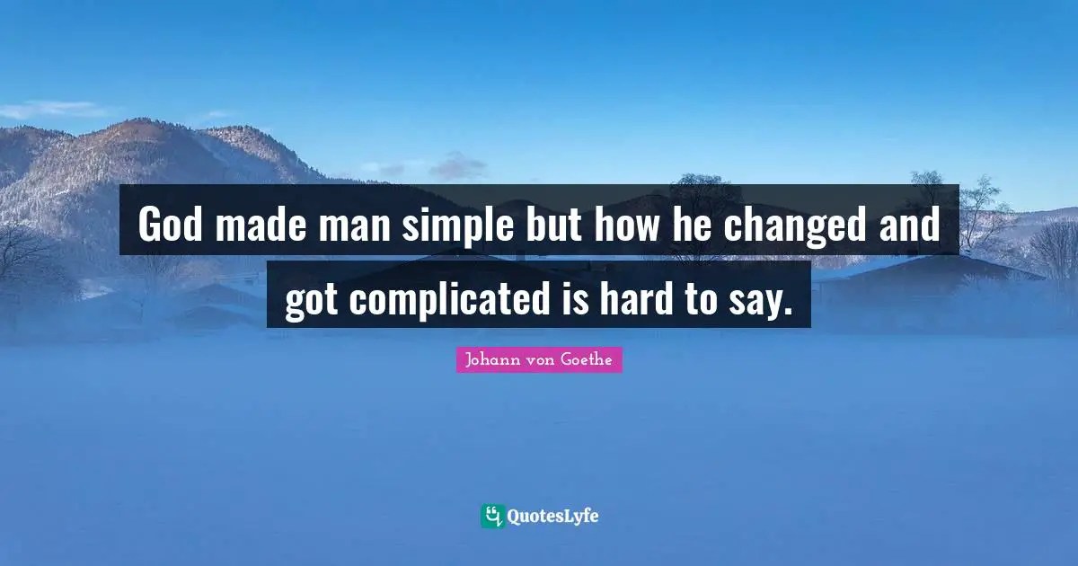 God made man simple but how he changed and got complicated is hard to say.