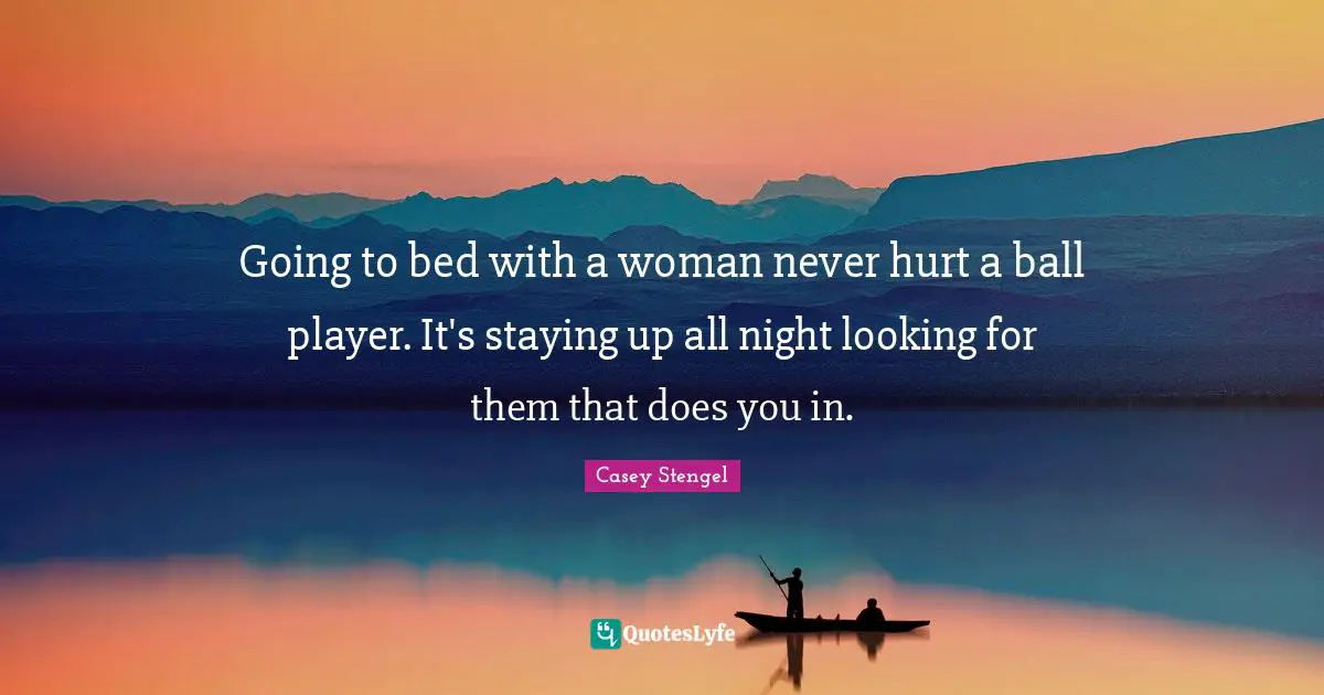 Going to bed with a woman never hurt a ball player. It's staying up all night looking for them that does you in.