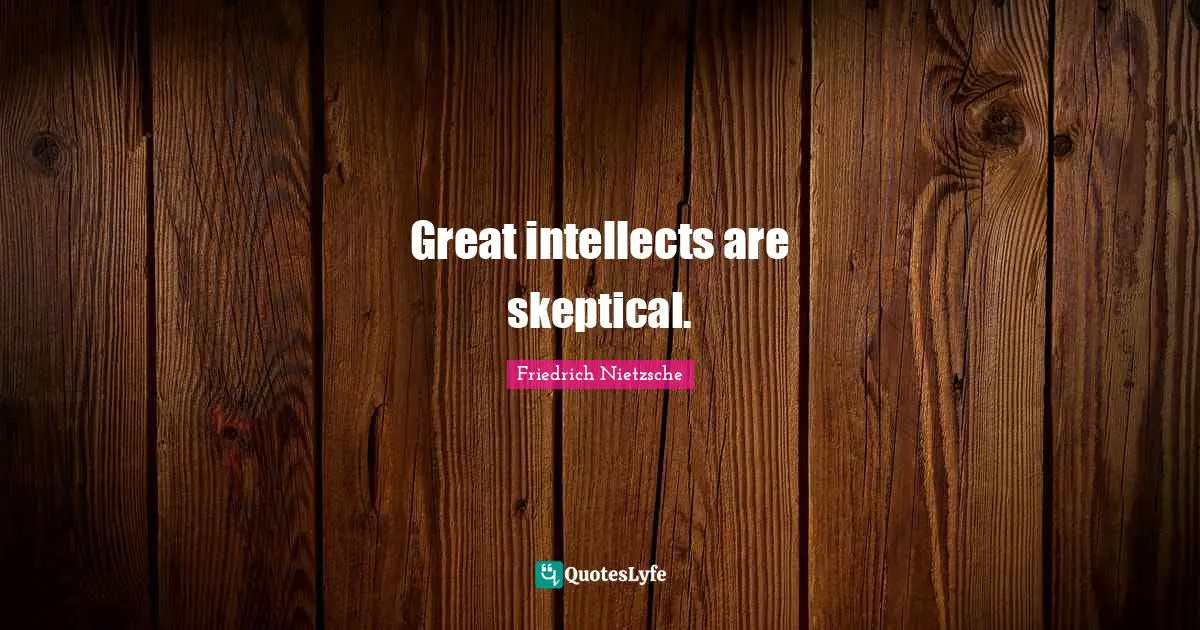 Great intellects are skeptical.