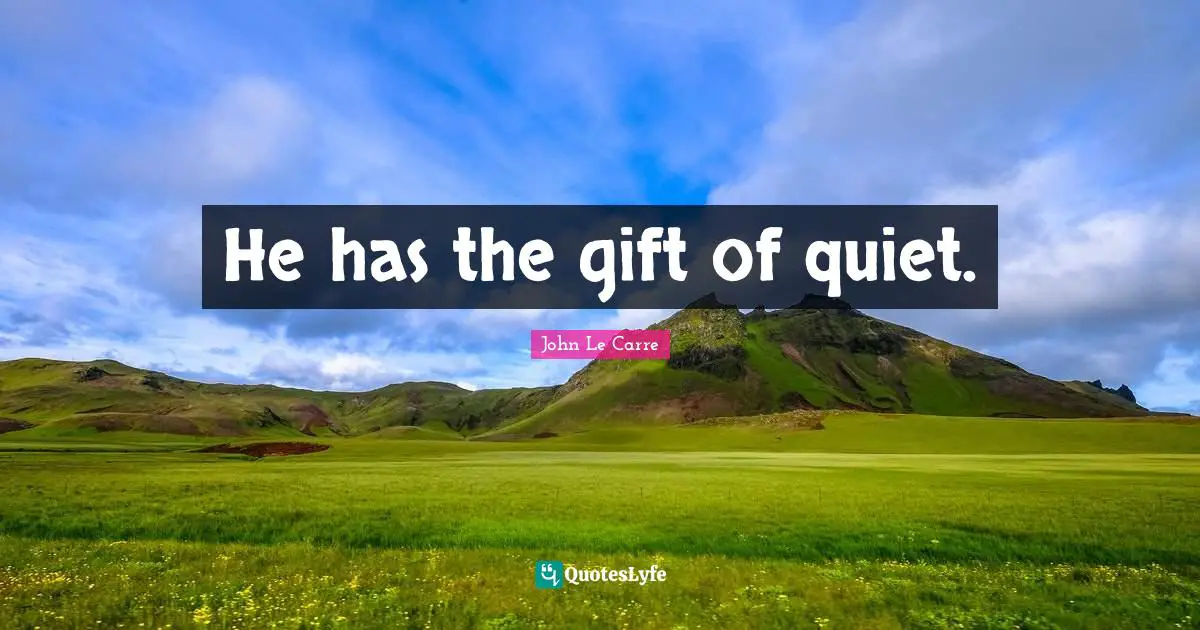 John Le Carre Quotes: "He has the gift of quiet."