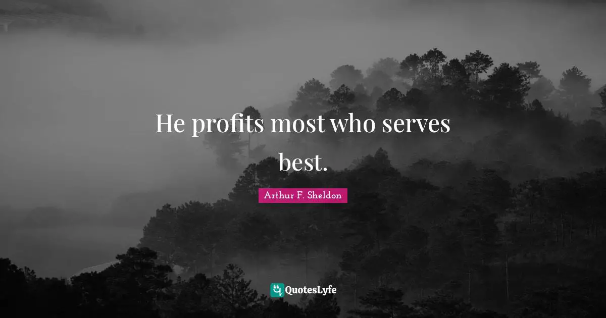 He profits most who serves best.