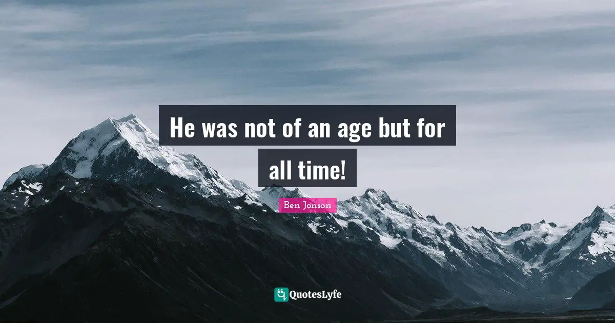 He was not of an age but for all time!