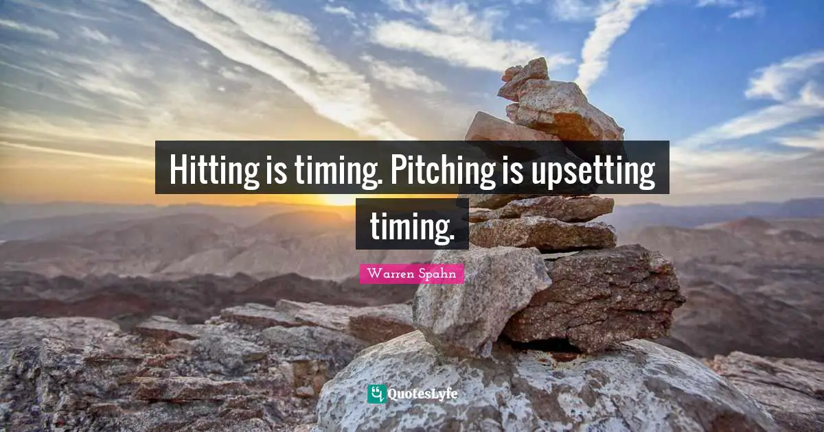 Hitting is timing. Pitching is upsetting timing.