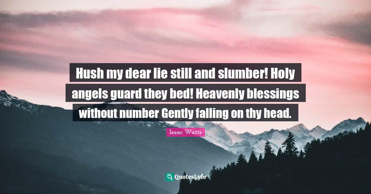 Hush my dear lie still and slumber! Holy angels guard they bed! Heavenly blessings without number Gently falling on thy head.