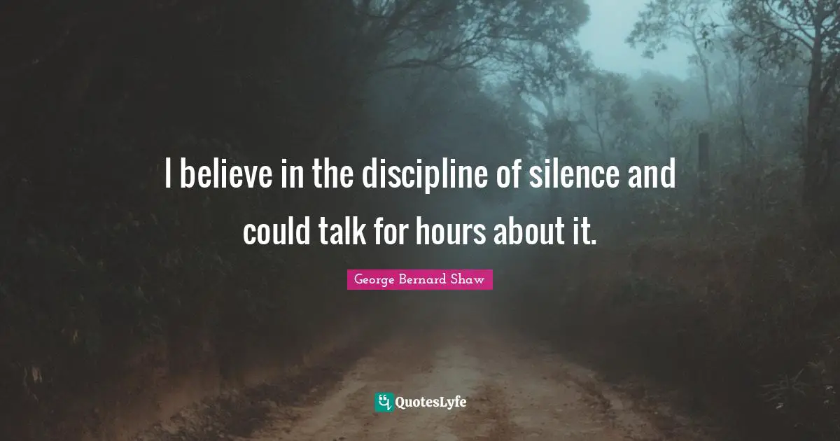 George Bernard Shaw Quotes: I believe in the discipline of silence and could talk for hours about it.