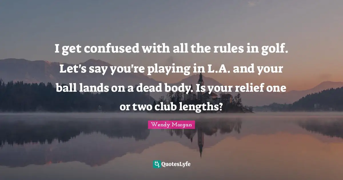 I get confused with all the rules in golf. Let's say you're playing in L.A. and your ball lands on a dead body. Is your relief one or two club lengths?