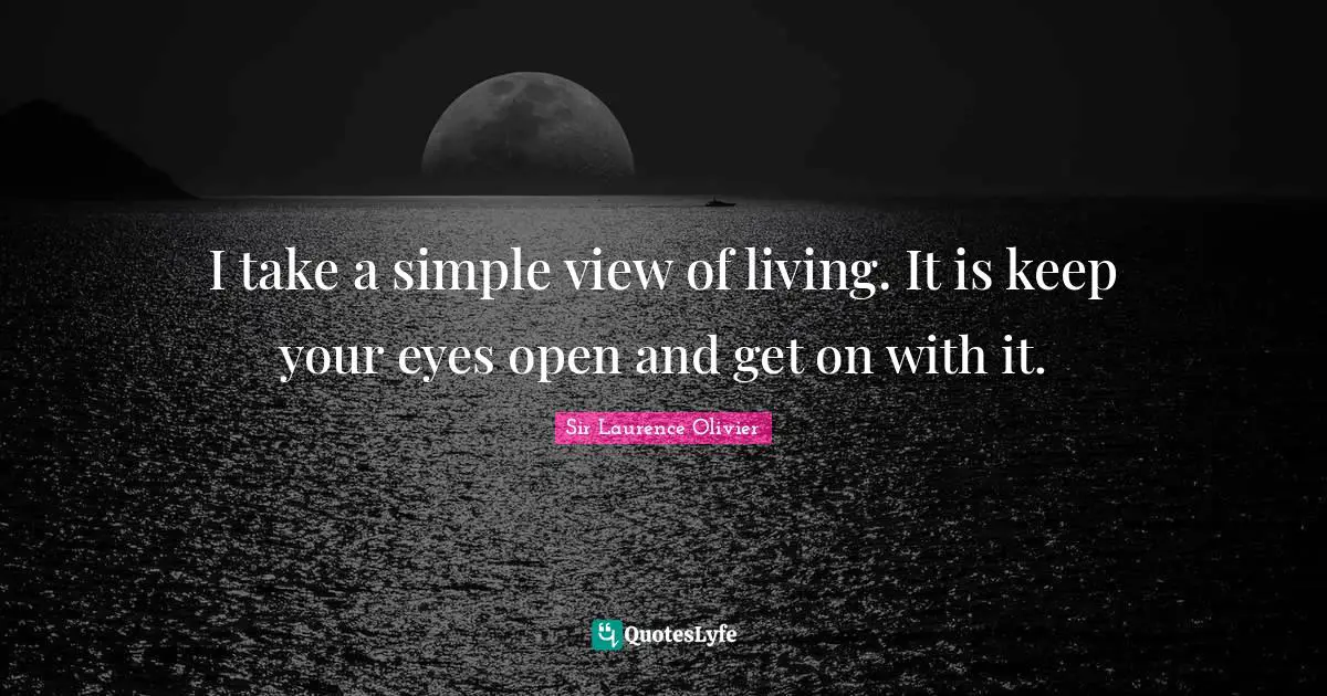 Laurence Olivier Quotes: "I take a simple view of living. It is keep your eyes open and get on with it."