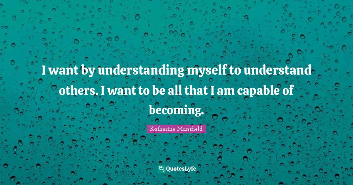 I want by understanding myself to understand others. I want to be all that I am capable of becoming.