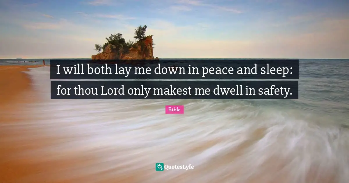 I will both lay me down in peace and sleep: for thou Lord only makest me dwell in safety.