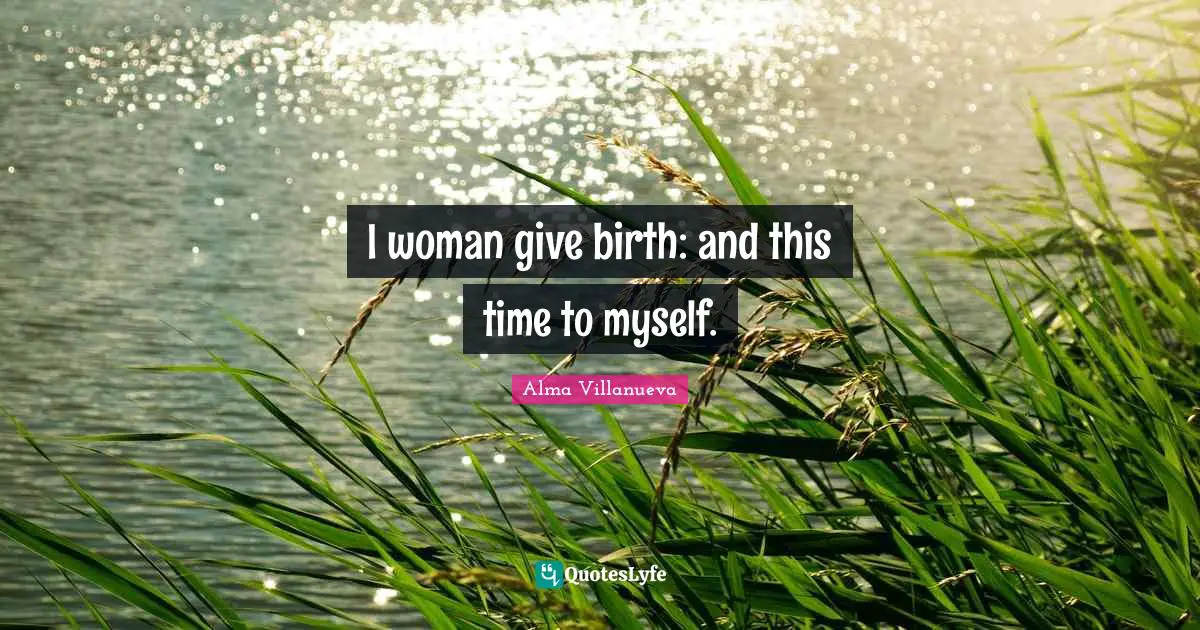 I woman give birth: and this time to myself.