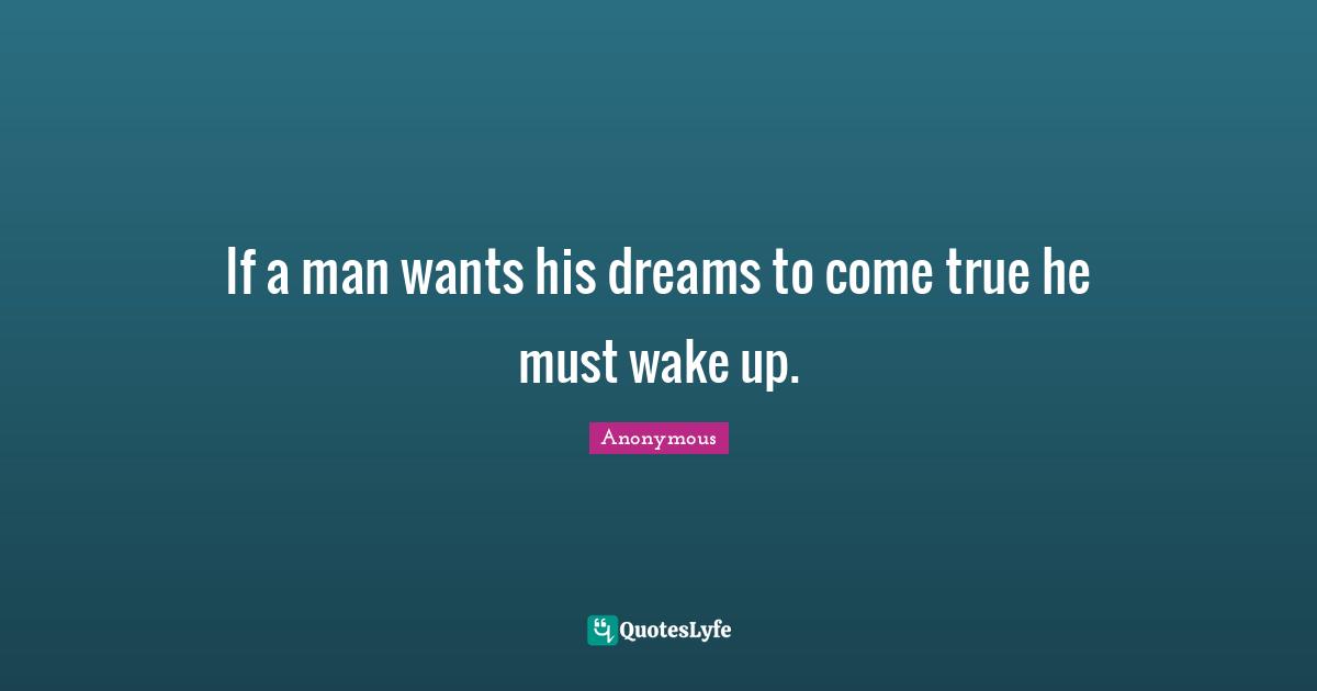 If a man wants his dreams to come true he must wake up.