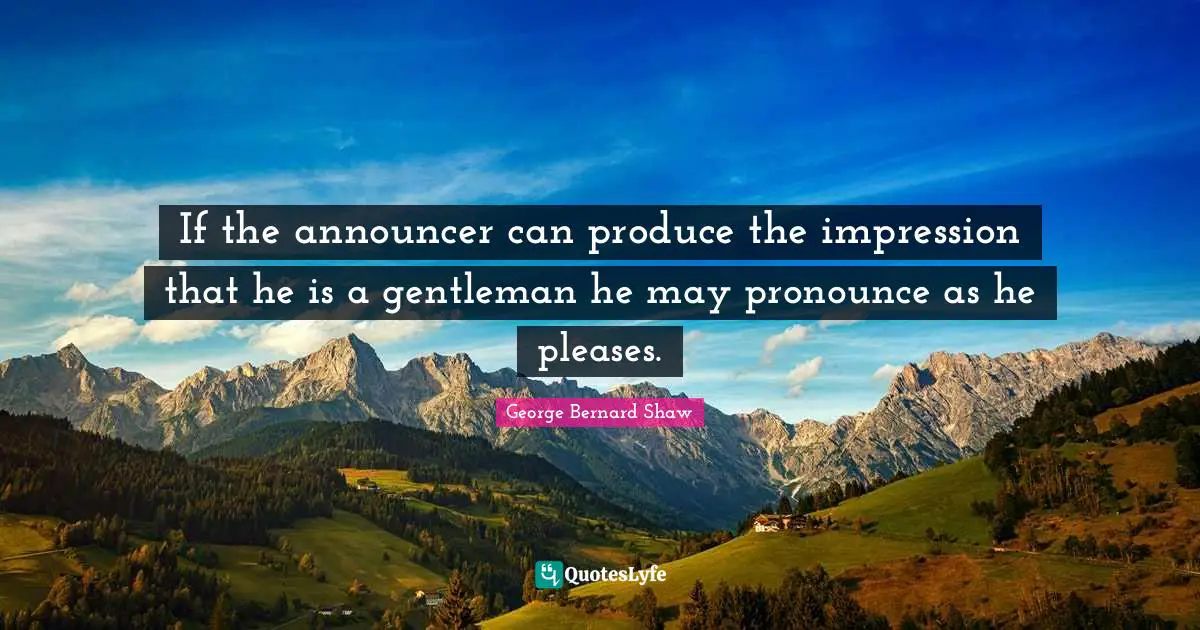 If the announcer can produce the impression that he is a gentleman he may pronounce as he pleases.
