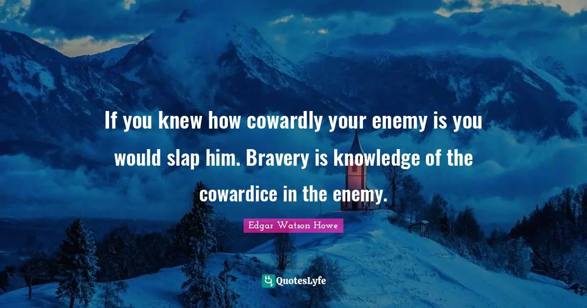If you knew how cowardly your enemy is you would slap him. Bravery is knowledge of the cowardice in the enemy.