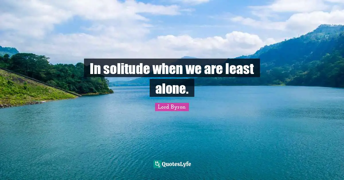 In solitude when we are least alone.
