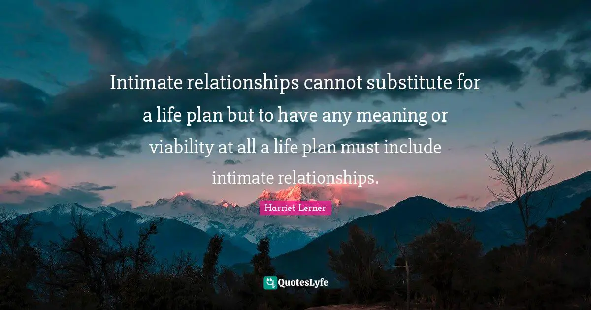 Harriet Lerner Quotes: "Intimate relationships cannot substitute for a life plan but to have any meaning or viability at all a life plan must include intimate relationships."