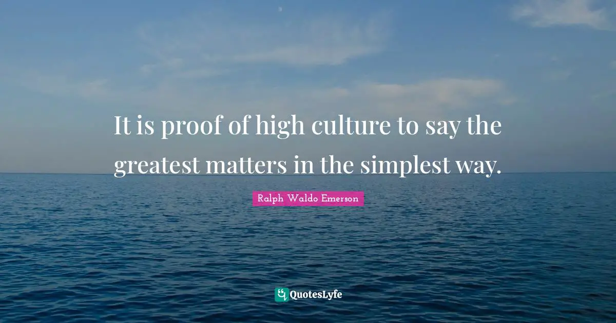 It is proof of high culture to say the greatest matters in the simplest way.