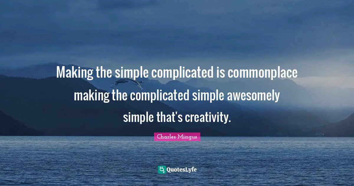 Making the simple complicated is commonplace making the complicated simple awesomely simple that's creativity.