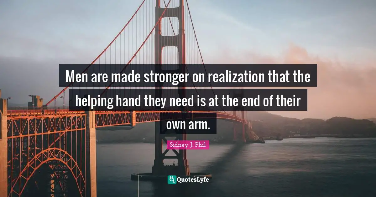 Men are made stronger on realization that the helping hand they need is at the end of their own arm.