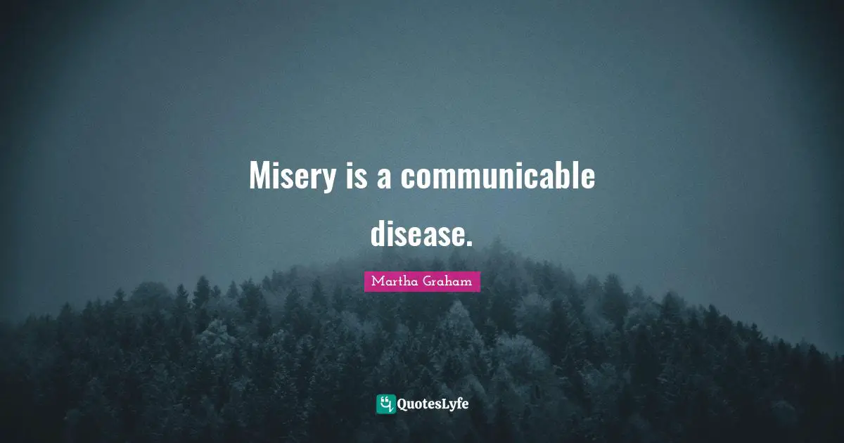 Misery is a communicable disease.