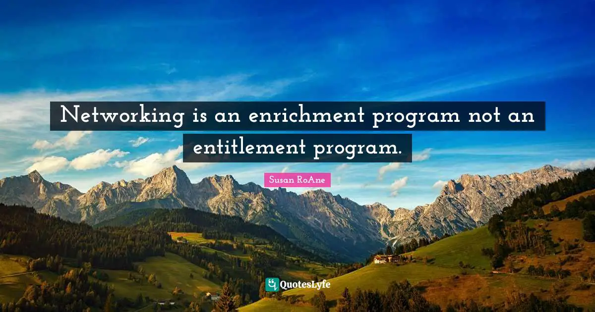 Networking is an enrichment program not an entitlement program.