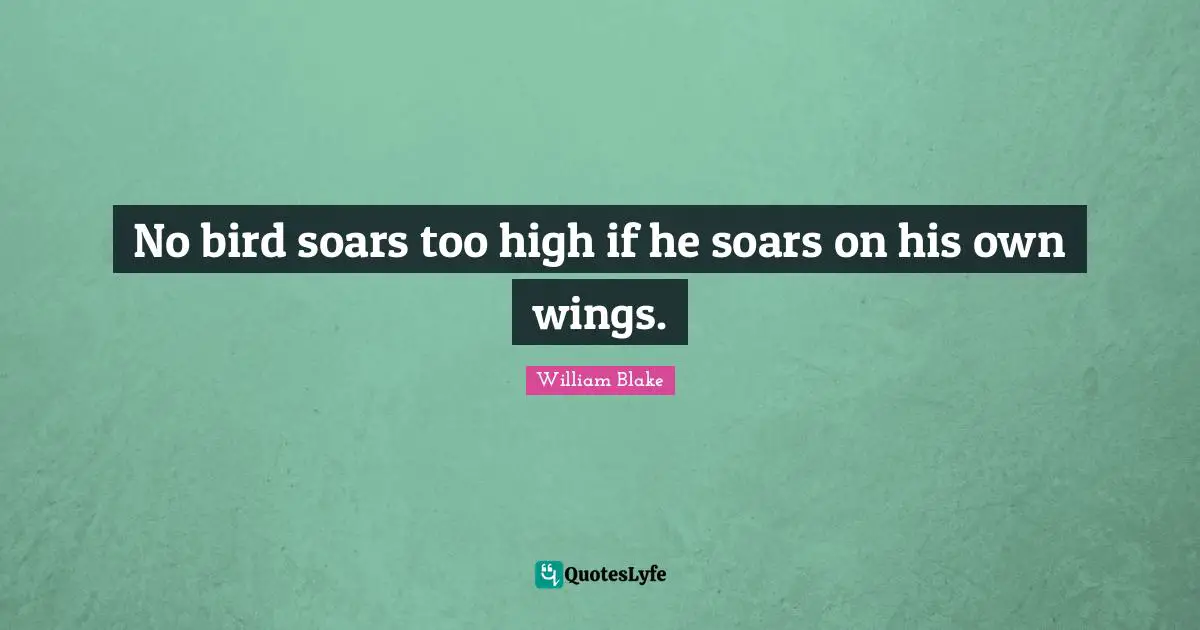 No bird soars too high if he soars on his own wings.