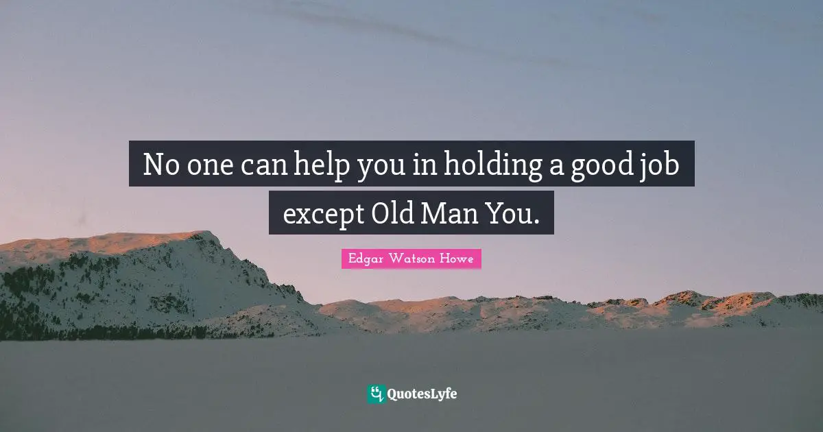 No one can help you in holding a good job except Old Man You.