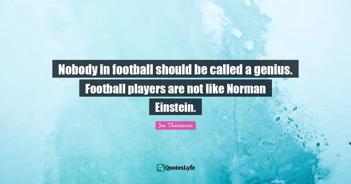 Nobody in football should be called a genius. Football players are not like Norman Einstein.