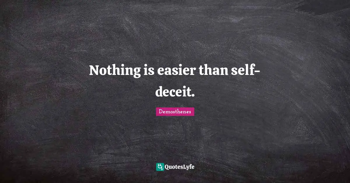Nothing is easier than self-deceit.
