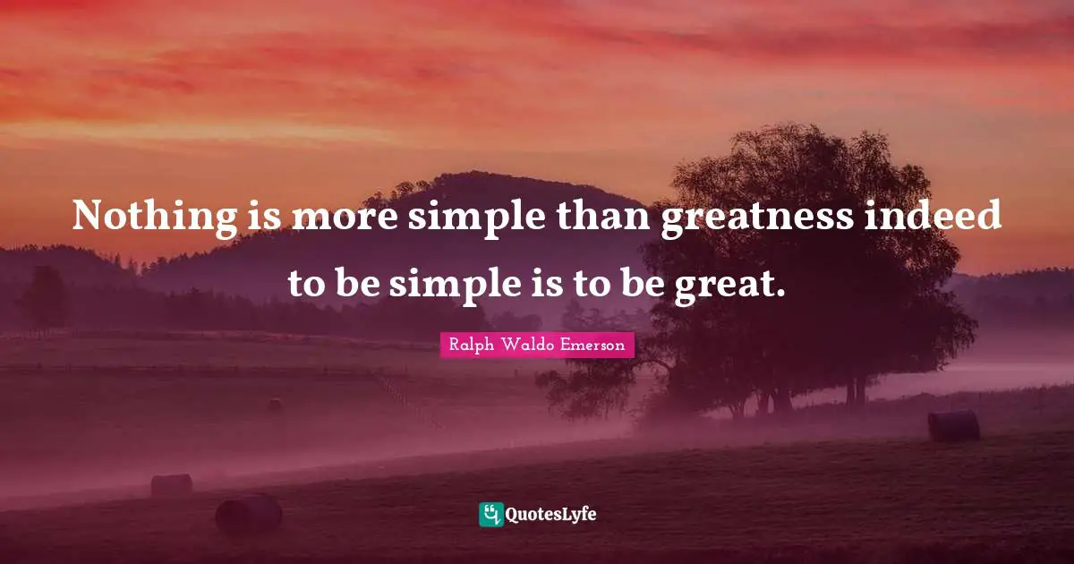 Nothing is more simple than greatness indeed to be simple is to be great.
