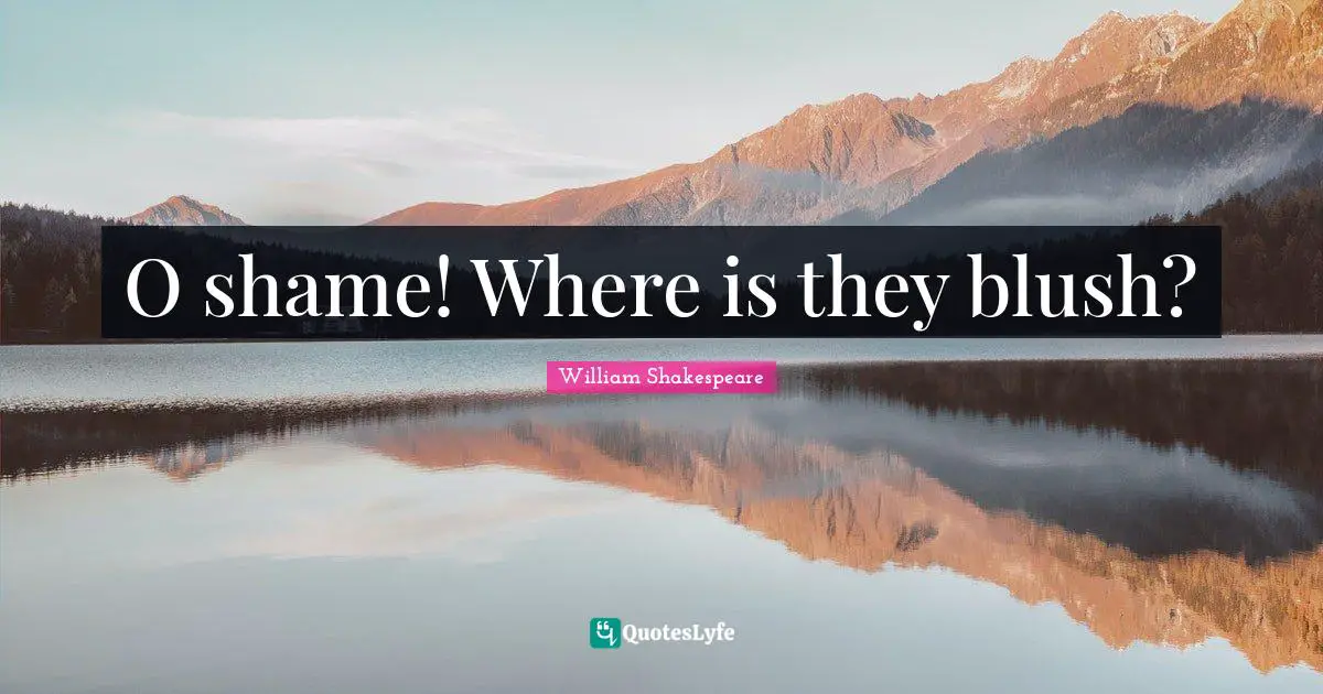 O shame! Where is they blush?