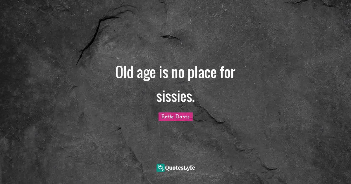 Bette Davis Quotes: "Old age is no place for sissies."