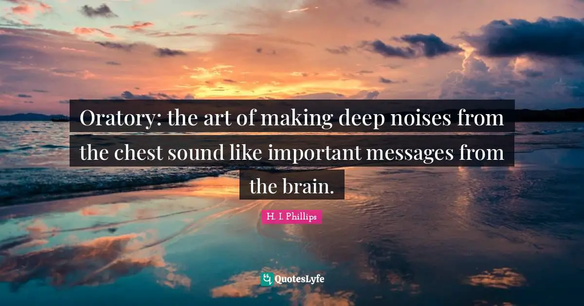 Oratory: the art of making deep noises from the chest sound like important messages from the brain.