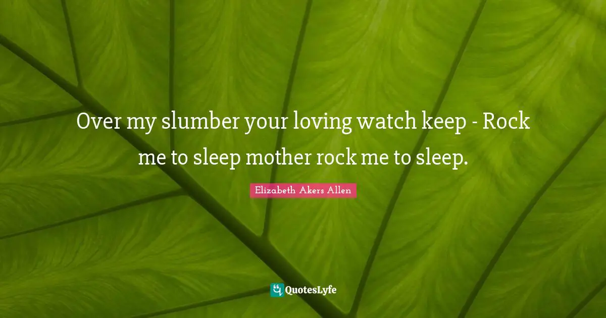 D.C. Akers Quotes: "Over my slumber your loving watch keep - Rock me to sleep mother rock me to sleep."