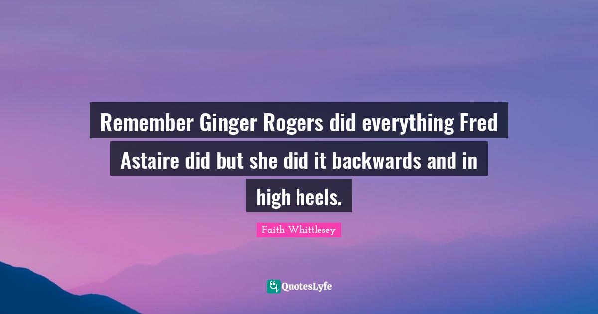 Remember Ginger Rogers did everything Fred Astaire did but she did it