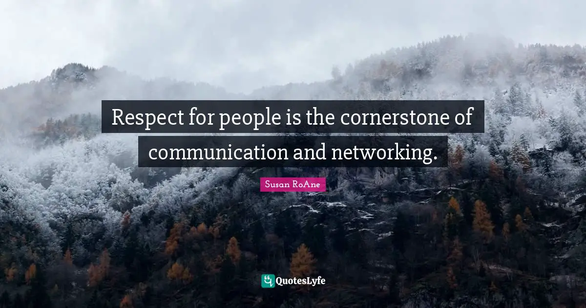 Respect for people is the cornerstone of communication and networking.