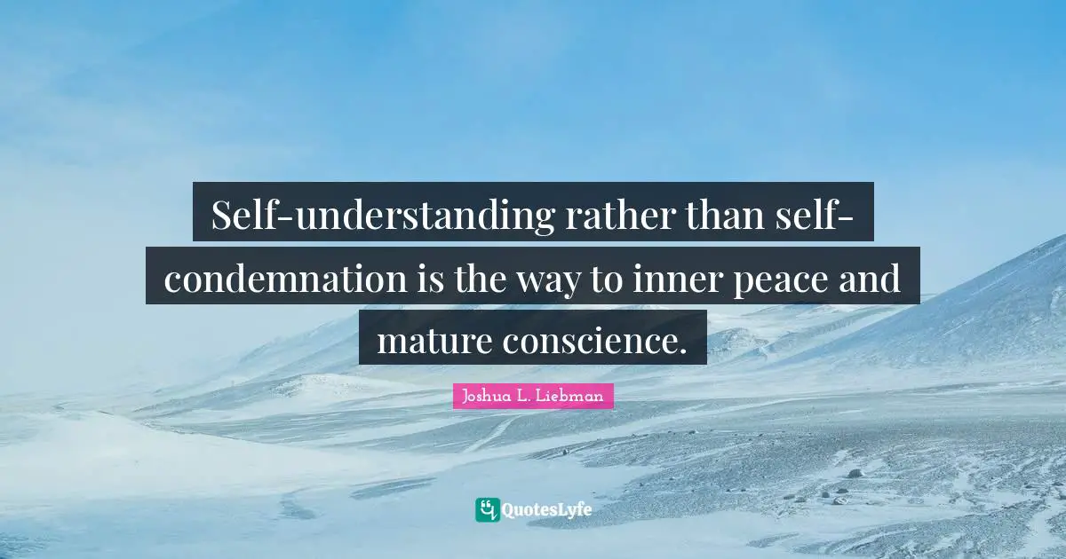 Self-understanding rather than self-condemnation is the way to inner peace and mature conscience.